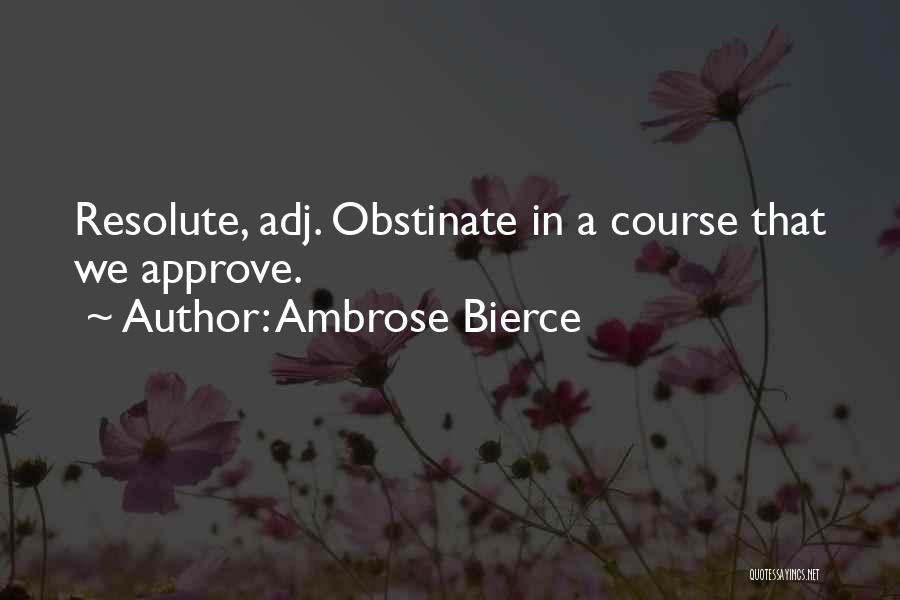 Ambrose Bierce Quotes: Resolute, Adj. Obstinate In A Course That We Approve.