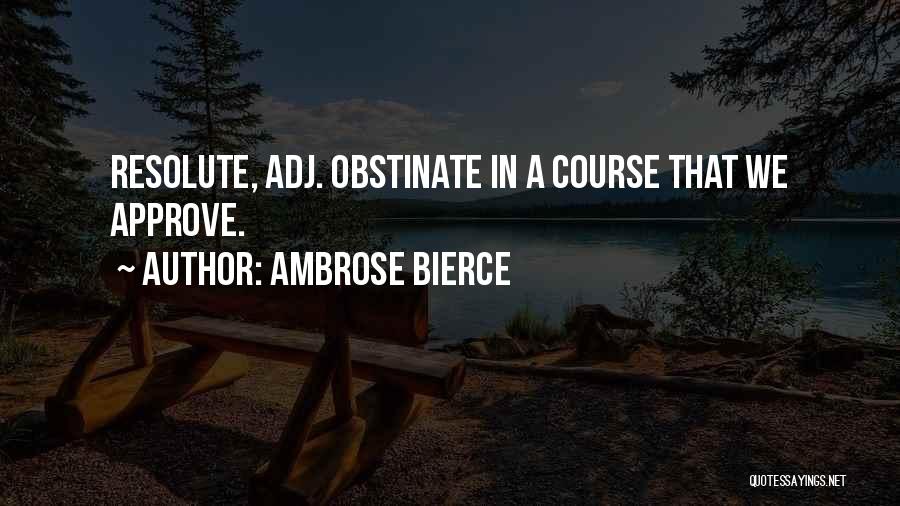 Ambrose Bierce Quotes: Resolute, Adj. Obstinate In A Course That We Approve.