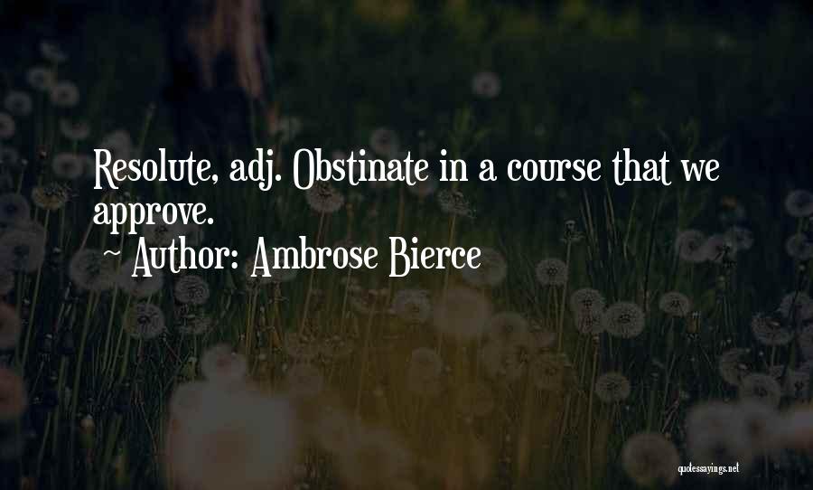 Ambrose Bierce Quotes: Resolute, Adj. Obstinate In A Course That We Approve.