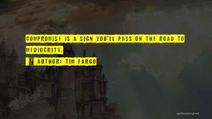 Tim Fargo Quotes: Compromise Is A Sign You'll Pass On The Road To Mediocrity.