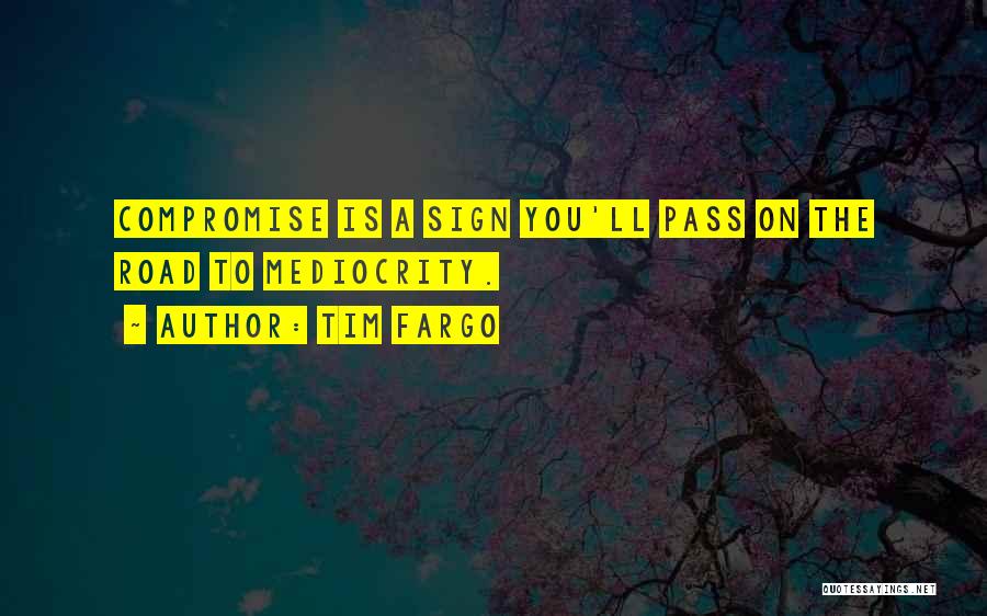 Tim Fargo Quotes: Compromise Is A Sign You'll Pass On The Road To Mediocrity.