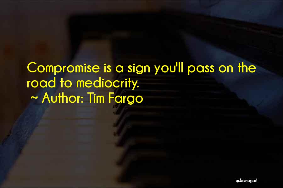 Tim Fargo Quotes: Compromise Is A Sign You'll Pass On The Road To Mediocrity.