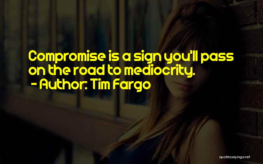 Tim Fargo Quotes: Compromise Is A Sign You'll Pass On The Road To Mediocrity.