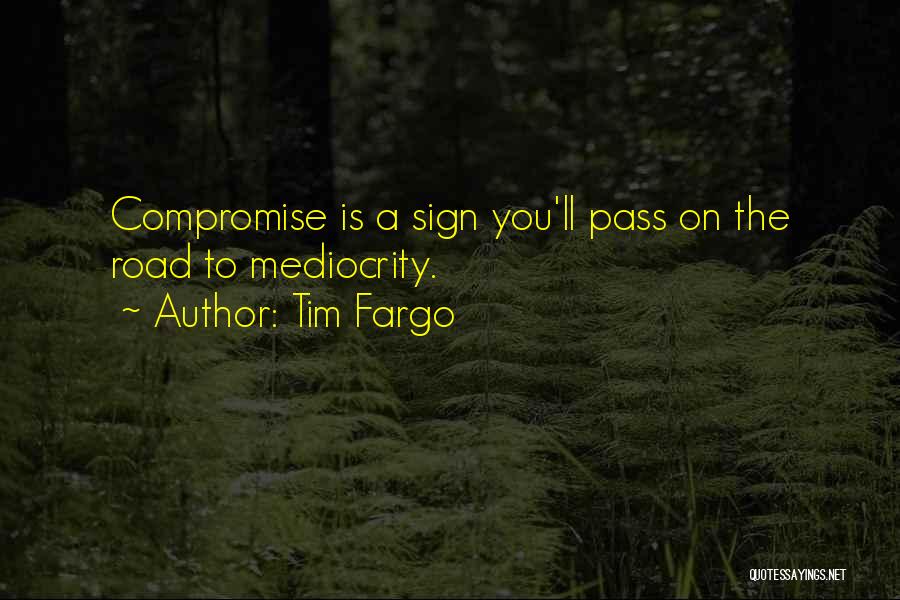 Tim Fargo Quotes: Compromise Is A Sign You'll Pass On The Road To Mediocrity.