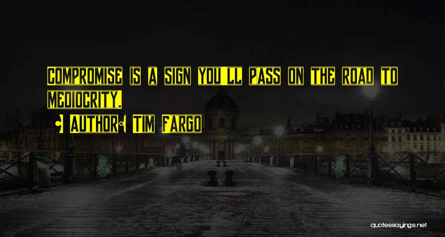 Tim Fargo Quotes: Compromise Is A Sign You'll Pass On The Road To Mediocrity.