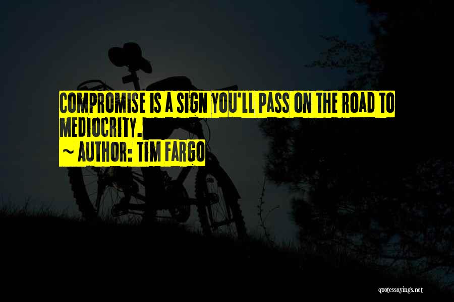 Tim Fargo Quotes: Compromise Is A Sign You'll Pass On The Road To Mediocrity.