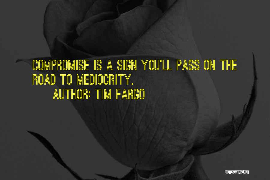 Tim Fargo Quotes: Compromise Is A Sign You'll Pass On The Road To Mediocrity.