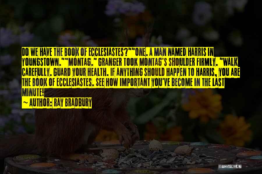 Ray Bradbury Quotes: Do We Have The Book Of Ecclesiastes?one. A Man Named Harris In Youngstown.montag. Granger Took Montag's Shoulder Firmly. Walk Carefully.