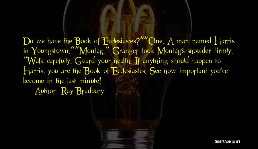 Ray Bradbury Quotes: Do We Have The Book Of Ecclesiastes?one. A Man Named Harris In Youngstown.montag. Granger Took Montag's Shoulder Firmly. Walk Carefully.