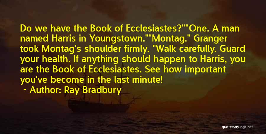 Ray Bradbury Quotes: Do We Have The Book Of Ecclesiastes?one. A Man Named Harris In Youngstown.montag. Granger Took Montag's Shoulder Firmly. Walk Carefully.