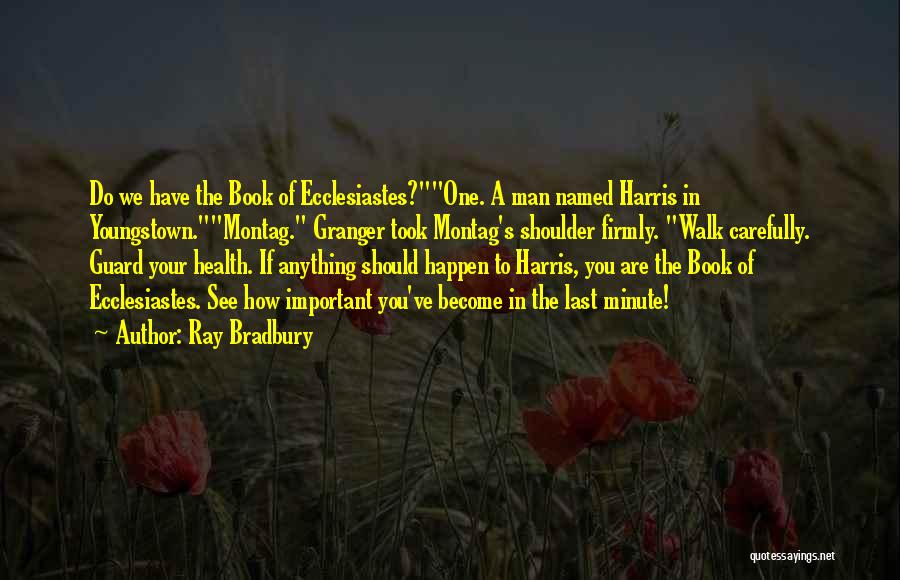 Ray Bradbury Quotes: Do We Have The Book Of Ecclesiastes?one. A Man Named Harris In Youngstown.montag. Granger Took Montag's Shoulder Firmly. Walk Carefully.