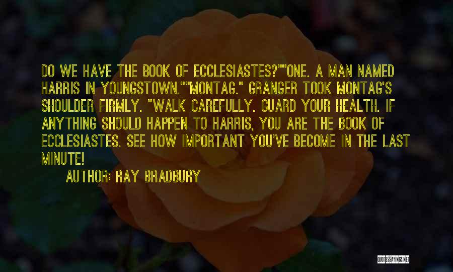 Ray Bradbury Quotes: Do We Have The Book Of Ecclesiastes?one. A Man Named Harris In Youngstown.montag. Granger Took Montag's Shoulder Firmly. Walk Carefully.