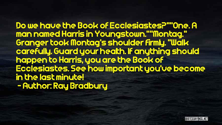 Ray Bradbury Quotes: Do We Have The Book Of Ecclesiastes?one. A Man Named Harris In Youngstown.montag. Granger Took Montag's Shoulder Firmly. Walk Carefully.