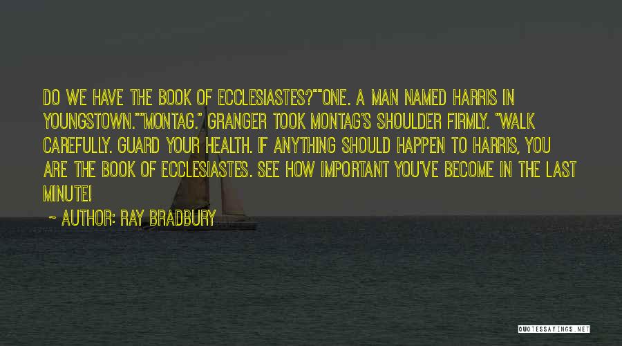 Ray Bradbury Quotes: Do We Have The Book Of Ecclesiastes?one. A Man Named Harris In Youngstown.montag. Granger Took Montag's Shoulder Firmly. Walk Carefully.