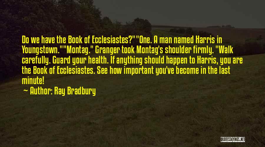 Ray Bradbury Quotes: Do We Have The Book Of Ecclesiastes?one. A Man Named Harris In Youngstown.montag. Granger Took Montag's Shoulder Firmly. Walk Carefully.