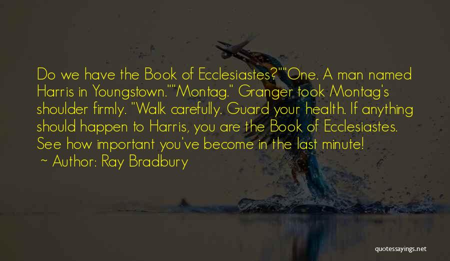 Ray Bradbury Quotes: Do We Have The Book Of Ecclesiastes?one. A Man Named Harris In Youngstown.montag. Granger Took Montag's Shoulder Firmly. Walk Carefully.