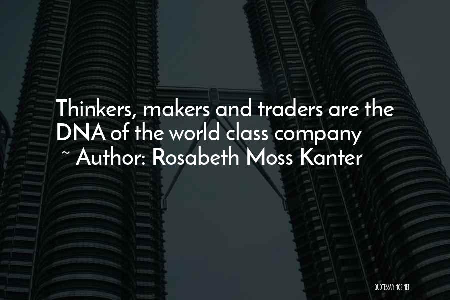 Rosabeth Moss Kanter Quotes: Thinkers, Makers And Traders Are The Dna Of The World Class Company