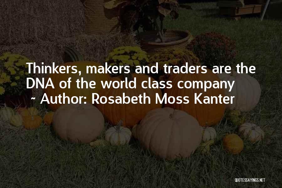 Rosabeth Moss Kanter Quotes: Thinkers, Makers And Traders Are The Dna Of The World Class Company