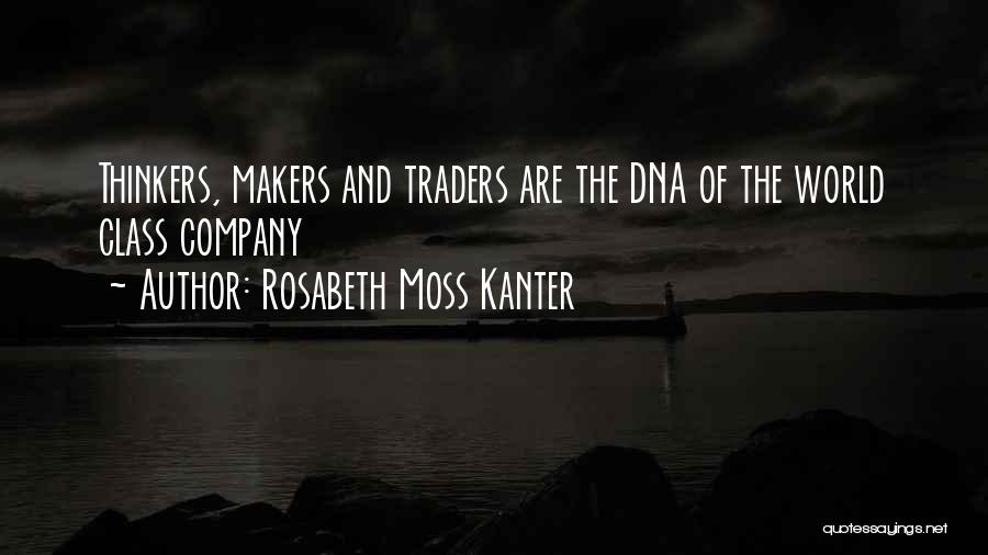 Rosabeth Moss Kanter Quotes: Thinkers, Makers And Traders Are The Dna Of The World Class Company