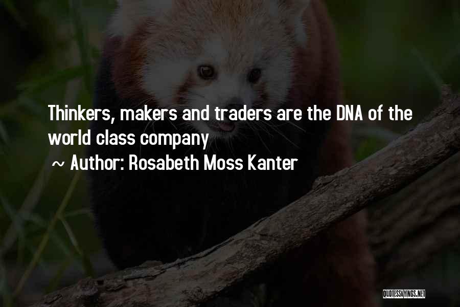 Rosabeth Moss Kanter Quotes: Thinkers, Makers And Traders Are The Dna Of The World Class Company