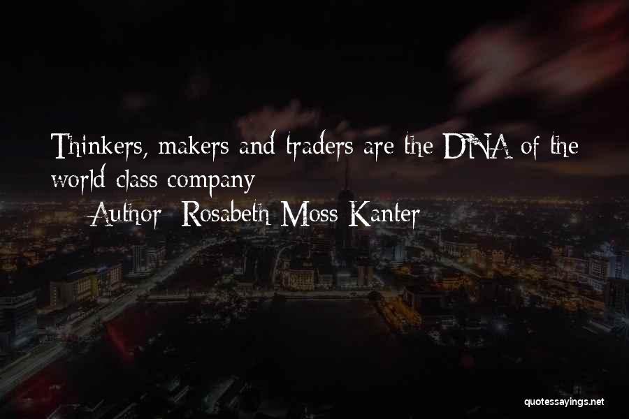 Rosabeth Moss Kanter Quotes: Thinkers, Makers And Traders Are The Dna Of The World Class Company