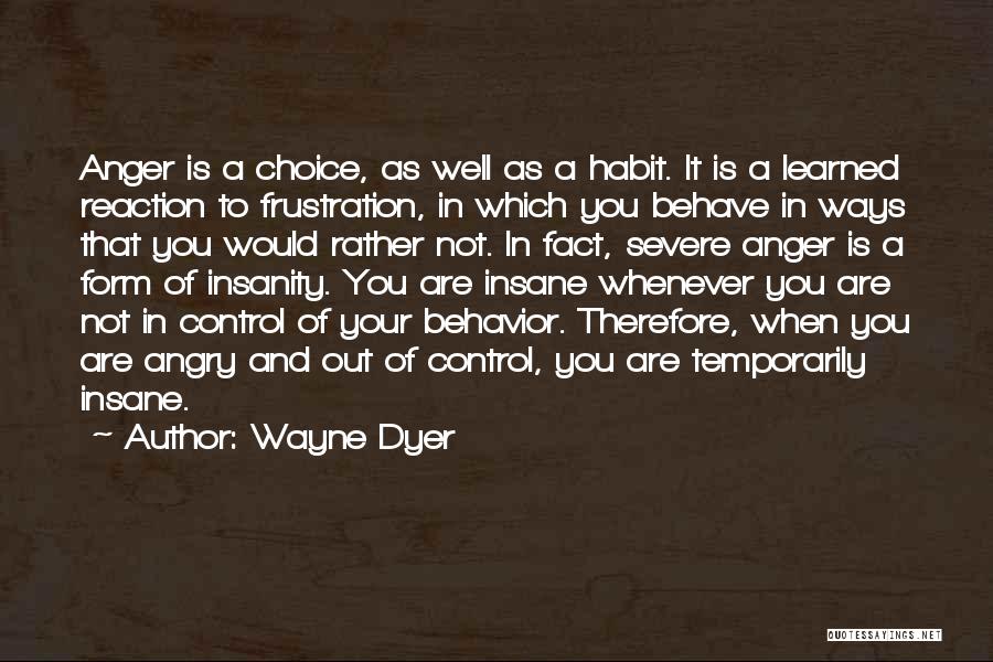 Wayne Dyer Quotes: Anger Is A Choice, As Well As A Habit. It Is A Learned Reaction To Frustration, In Which You Behave