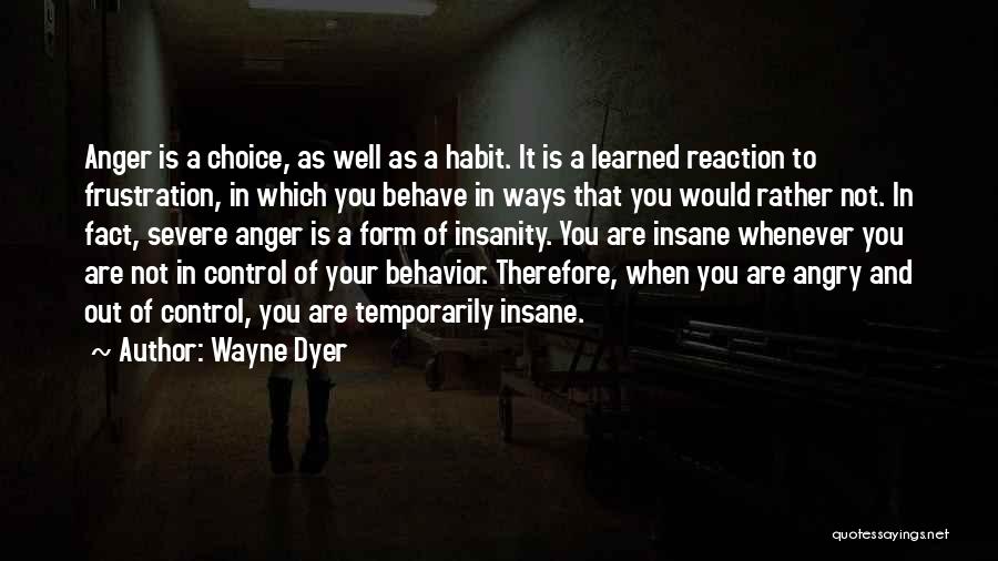 Wayne Dyer Quotes: Anger Is A Choice, As Well As A Habit. It Is A Learned Reaction To Frustration, In Which You Behave