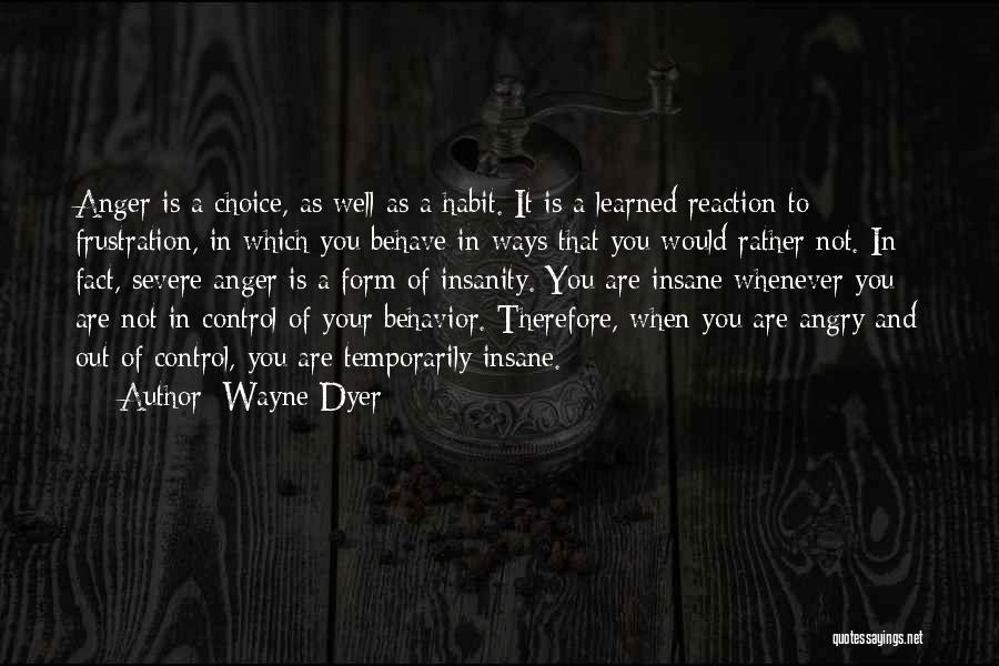 Wayne Dyer Quotes: Anger Is A Choice, As Well As A Habit. It Is A Learned Reaction To Frustration, In Which You Behave