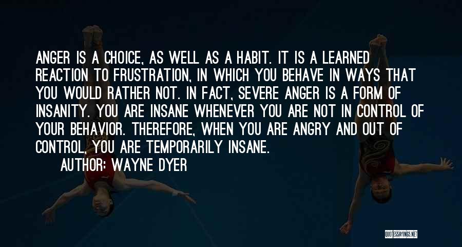Wayne Dyer Quotes: Anger Is A Choice, As Well As A Habit. It Is A Learned Reaction To Frustration, In Which You Behave