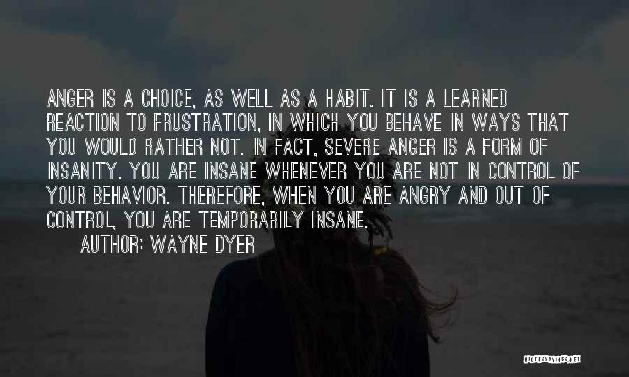 Wayne Dyer Quotes: Anger Is A Choice, As Well As A Habit. It Is A Learned Reaction To Frustration, In Which You Behave