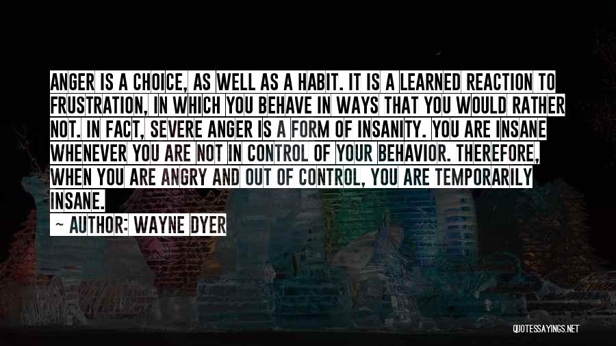 Wayne Dyer Quotes: Anger Is A Choice, As Well As A Habit. It Is A Learned Reaction To Frustration, In Which You Behave