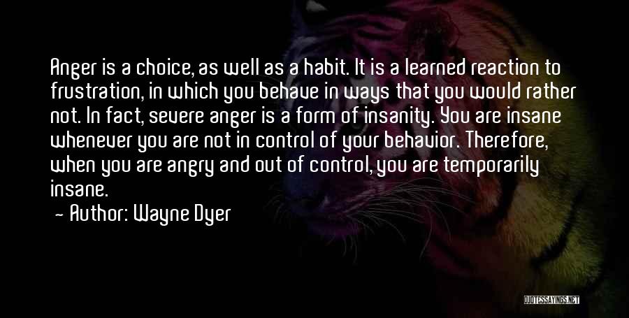Wayne Dyer Quotes: Anger Is A Choice, As Well As A Habit. It Is A Learned Reaction To Frustration, In Which You Behave