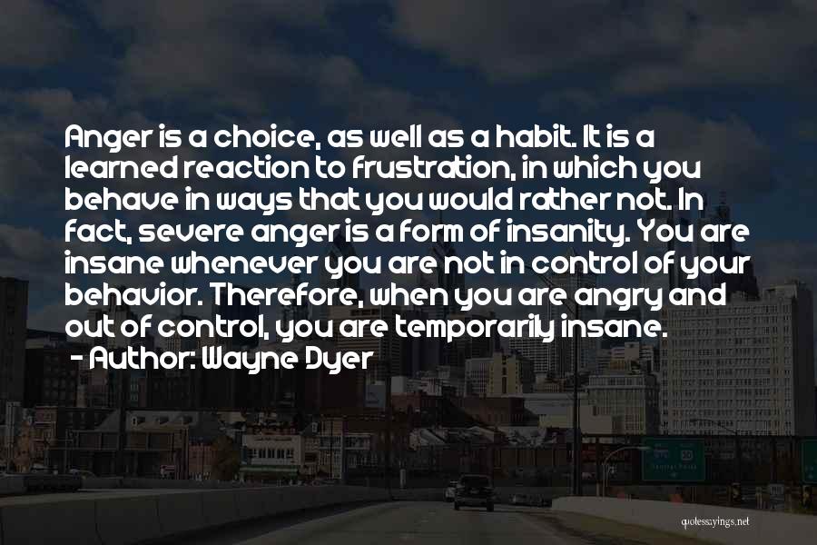Wayne Dyer Quotes: Anger Is A Choice, As Well As A Habit. It Is A Learned Reaction To Frustration, In Which You Behave