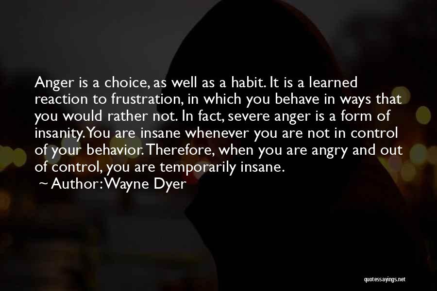 Wayne Dyer Quotes: Anger Is A Choice, As Well As A Habit. It Is A Learned Reaction To Frustration, In Which You Behave