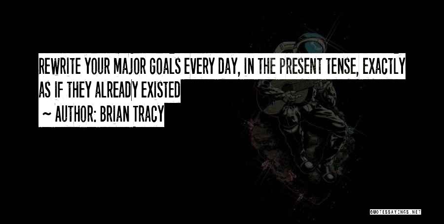 Brian Tracy Quotes: Rewrite Your Major Goals Every Day, In The Present Tense, Exactly As If They Already Existed