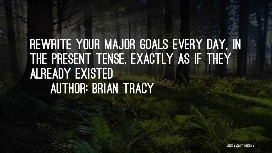 Brian Tracy Quotes: Rewrite Your Major Goals Every Day, In The Present Tense, Exactly As If They Already Existed
