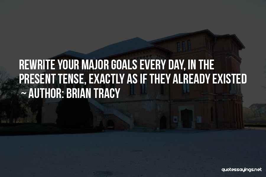 Brian Tracy Quotes: Rewrite Your Major Goals Every Day, In The Present Tense, Exactly As If They Already Existed