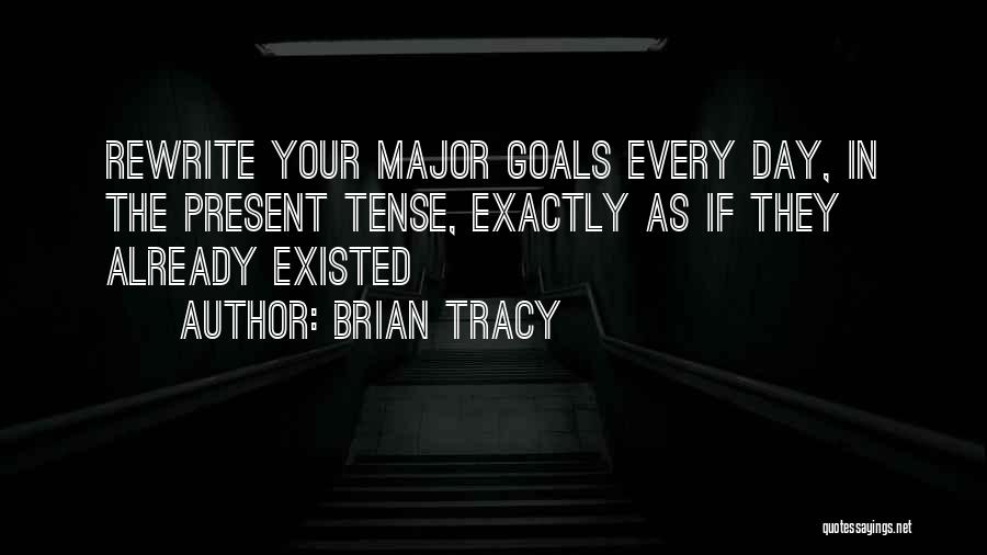Brian Tracy Quotes: Rewrite Your Major Goals Every Day, In The Present Tense, Exactly As If They Already Existed