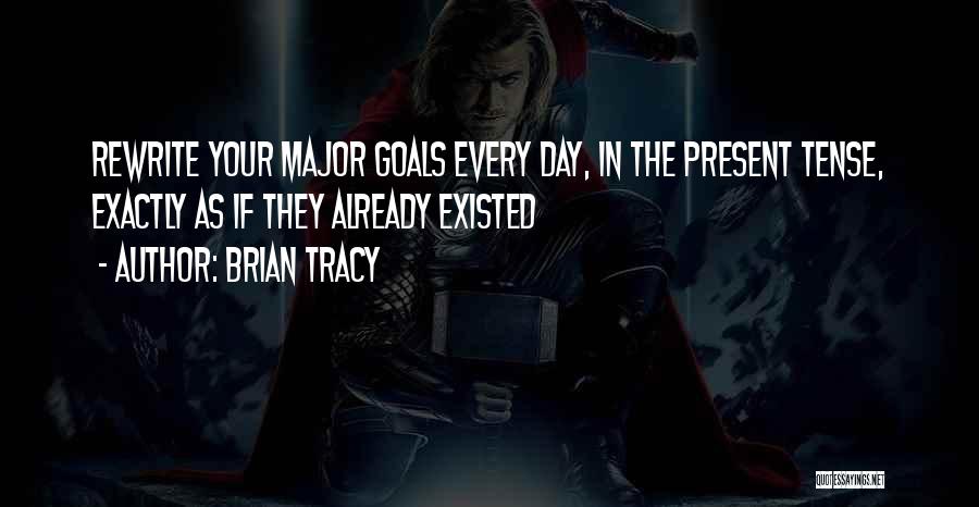 Brian Tracy Quotes: Rewrite Your Major Goals Every Day, In The Present Tense, Exactly As If They Already Existed
