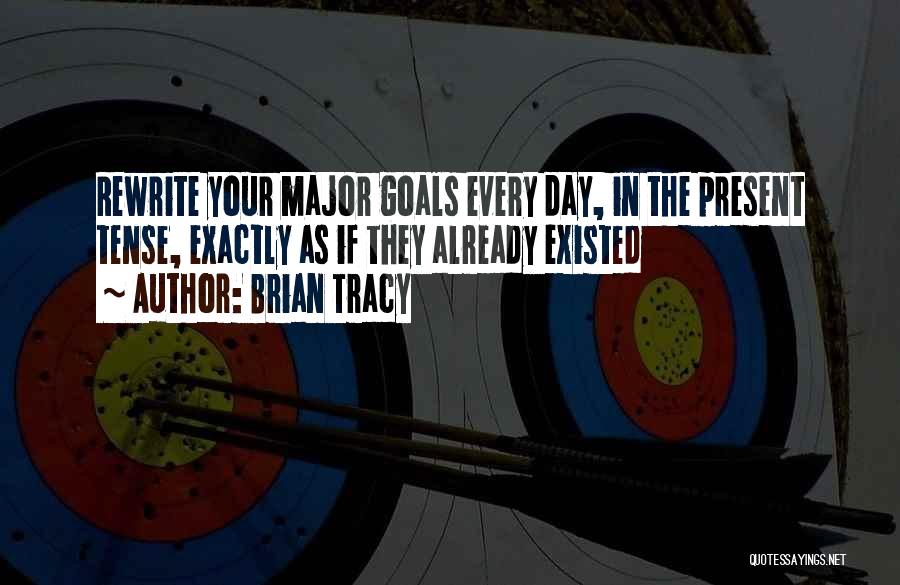 Brian Tracy Quotes: Rewrite Your Major Goals Every Day, In The Present Tense, Exactly As If They Already Existed