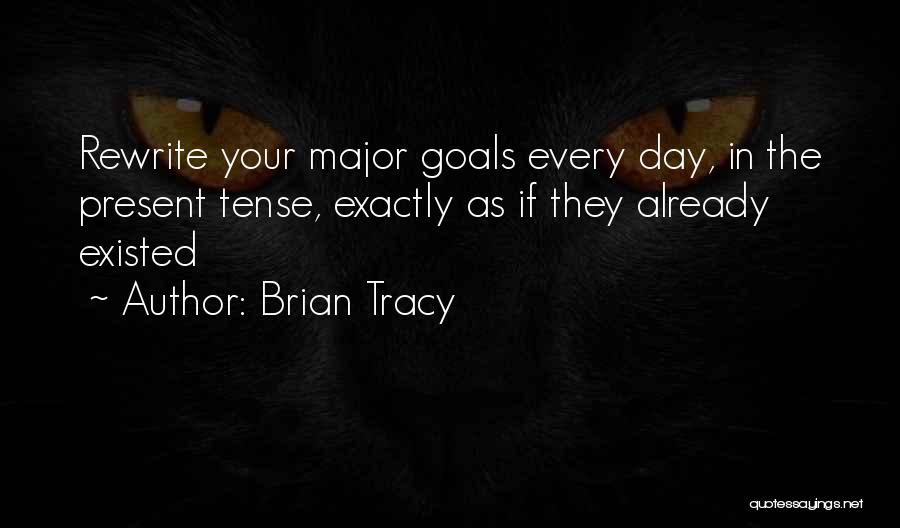 Brian Tracy Quotes: Rewrite Your Major Goals Every Day, In The Present Tense, Exactly As If They Already Existed