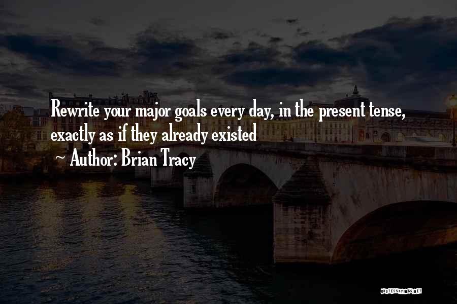 Brian Tracy Quotes: Rewrite Your Major Goals Every Day, In The Present Tense, Exactly As If They Already Existed