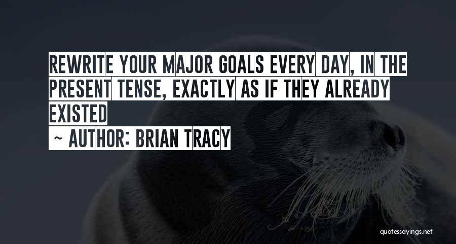 Brian Tracy Quotes: Rewrite Your Major Goals Every Day, In The Present Tense, Exactly As If They Already Existed