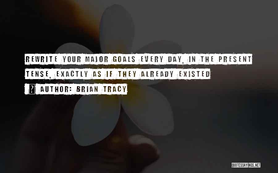 Brian Tracy Quotes: Rewrite Your Major Goals Every Day, In The Present Tense, Exactly As If They Already Existed