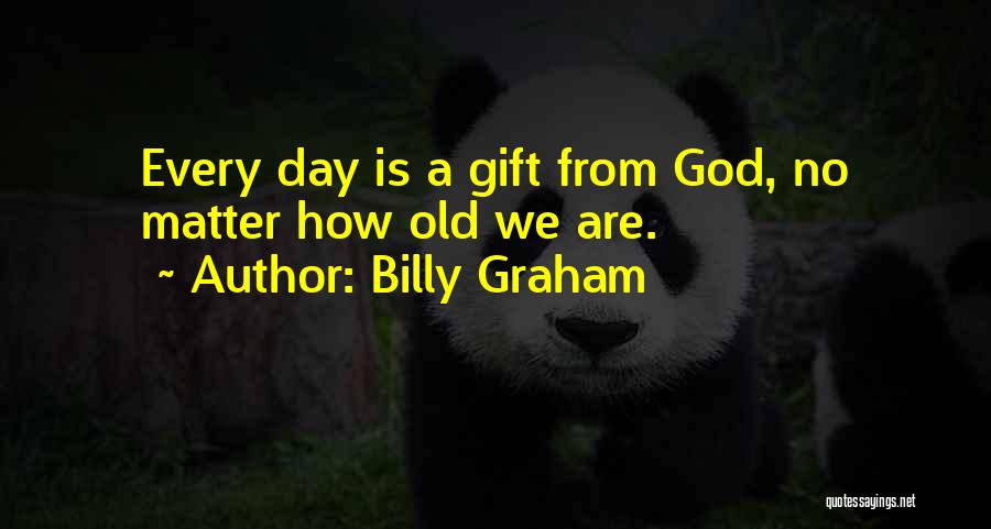 Billy Graham Quotes: Every Day Is A Gift From God, No Matter How Old We Are.