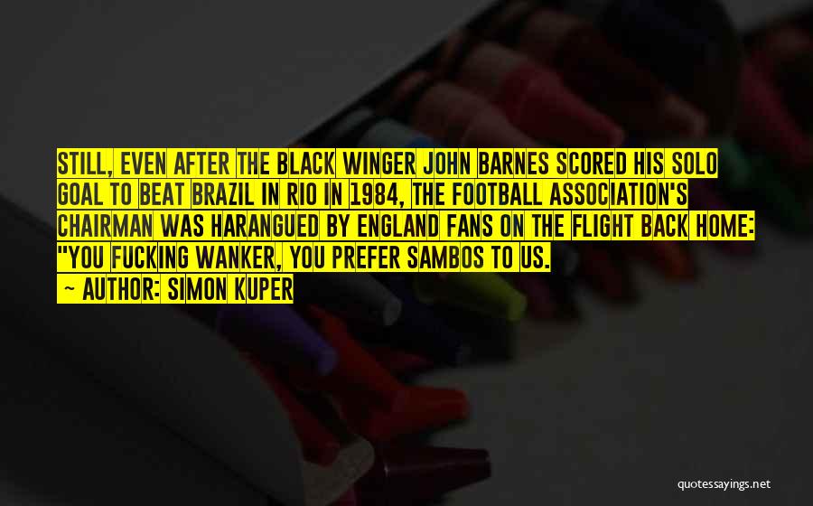 Simon Kuper Quotes: Still, Even After The Black Winger John Barnes Scored His Solo Goal To Beat Brazil In Rio In 1984, The