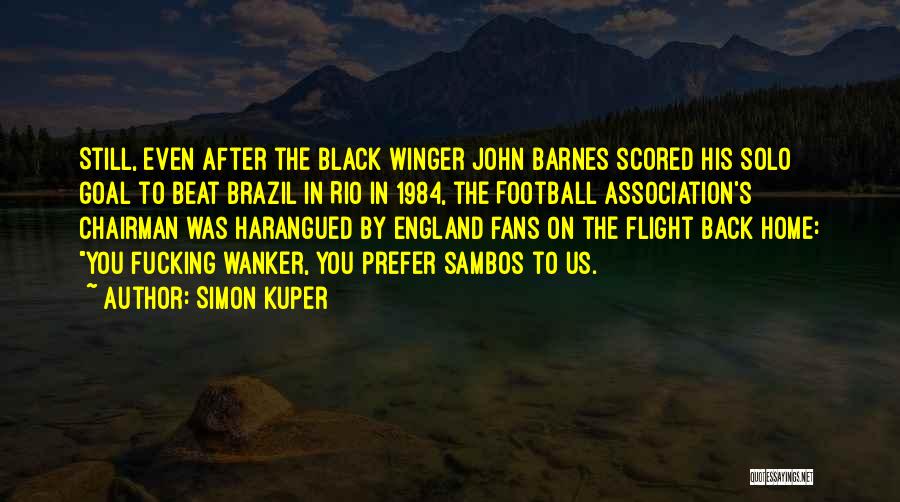 Simon Kuper Quotes: Still, Even After The Black Winger John Barnes Scored His Solo Goal To Beat Brazil In Rio In 1984, The