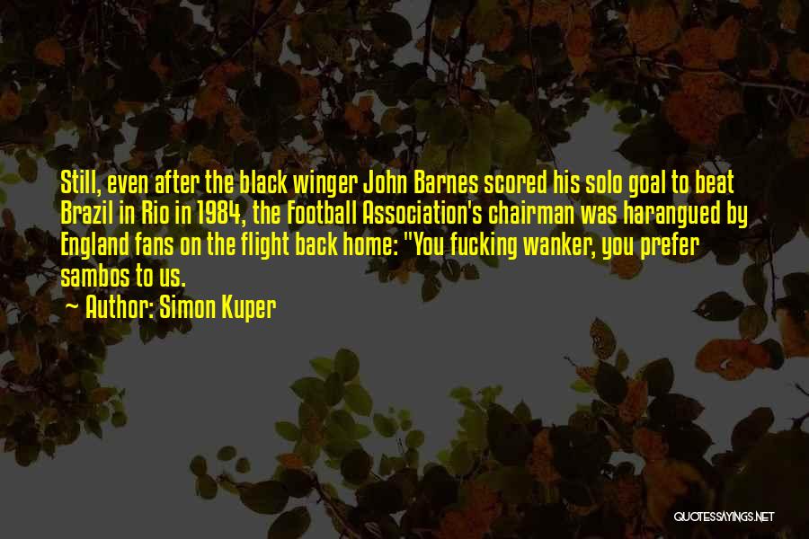 Simon Kuper Quotes: Still, Even After The Black Winger John Barnes Scored His Solo Goal To Beat Brazil In Rio In 1984, The