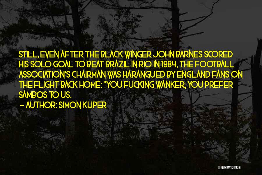 Simon Kuper Quotes: Still, Even After The Black Winger John Barnes Scored His Solo Goal To Beat Brazil In Rio In 1984, The