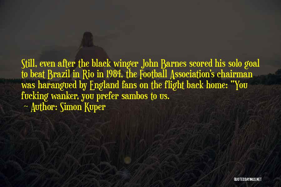 Simon Kuper Quotes: Still, Even After The Black Winger John Barnes Scored His Solo Goal To Beat Brazil In Rio In 1984, The
